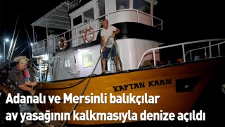Adanalı balıkçılar av yasağının kalkmasıyla denize açıldı