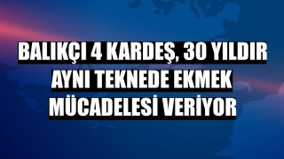 Balıkçı 4 kardeş, 30 yıldır aynı teknede ekmek mücadelesi veriyor